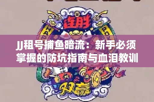 JJ租号捕鱼暗流：新手必须掌握的防坑指南与血泪教训